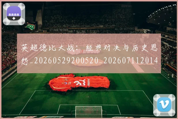 英超德比大战:经典对决与历史恩怨_20260529200520_20260711201407_20260803145109