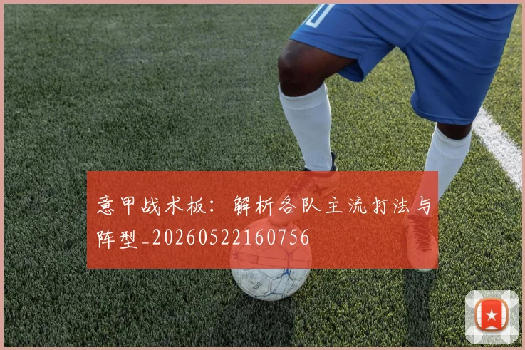 意甲战术板：解析各队主流打法与阵型_20260522160756