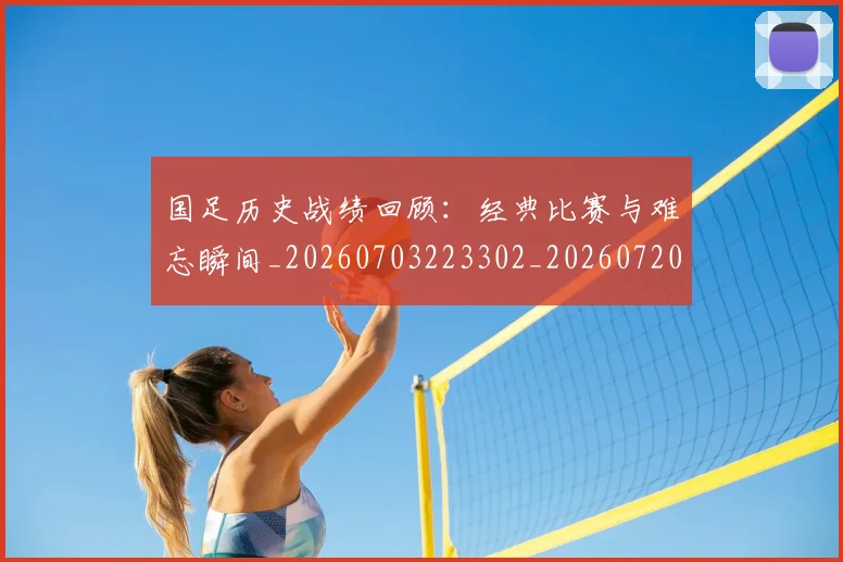 国足历史战绩回顾:经典比赛与难忘瞬间_20260703223302_20260720180817