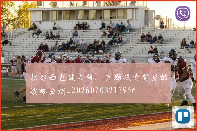 切尔西重建之路：巨额投资背后的战略分析_20260703215956