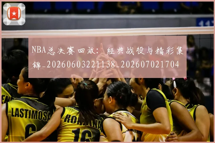 NBA总决赛回放:经典战役与精彩集锦_20260603221138_20260702170436