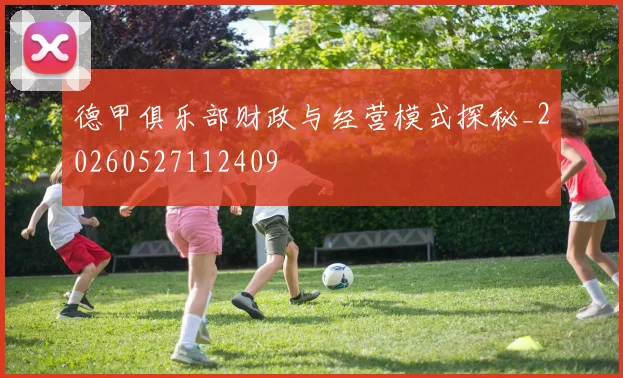德甲俱乐部财政与经营模式探秘_20260527112409
