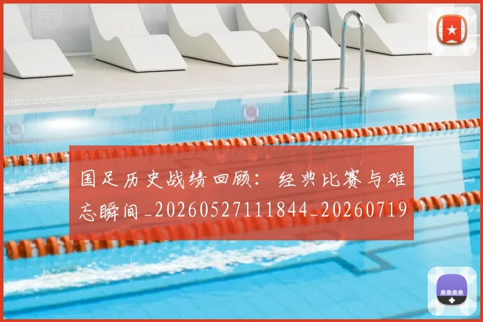 国足历史战绩回顾:经典比赛与难忘瞬间_20260527111844_20260719162606