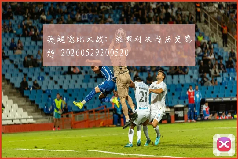 英超德比大战：经典对决与历史恩怨_20260529200520