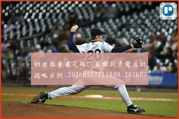 切尔西重建之路：巨额投资背后的战略分析_20260527111800_20260703215958_20260718005950