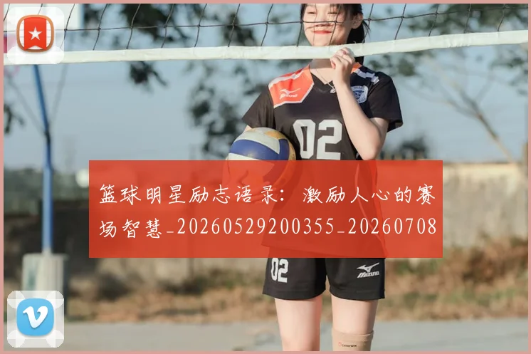 篮球明星励志语录:激励人心的赛场智慧_20260529200355_20260708200108