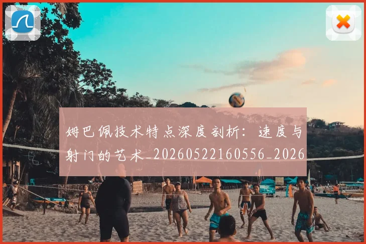 姆巴佩技术特点深度剖析:速度与射门的艺术_20260522160556_20260720185700