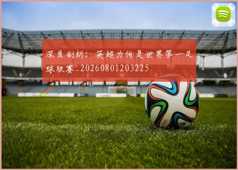 深度剖析:英超为何是世界第一足球联赛_20260801203225